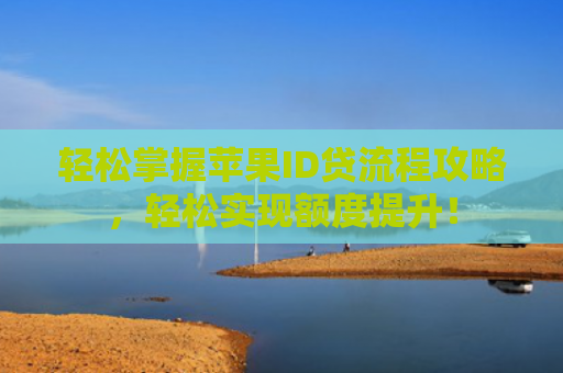轻松掌握苹果ID贷流程攻略，轻松实现额度提升！