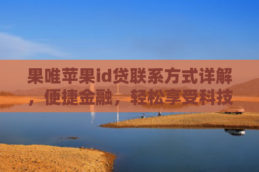 果唯苹果id贷联系方式详解，便捷金融，轻松享受科技生活