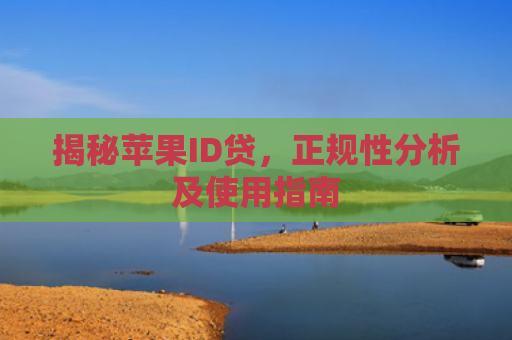 揭秘苹果ID贷，正规性分析及使用指南