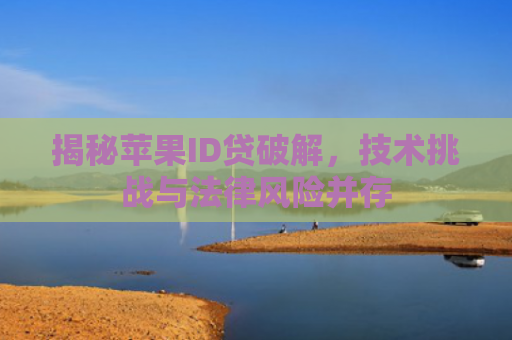 揭秘苹果ID贷破解，技术挑战与法律风险并存