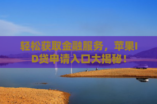 轻松获取金融服务，苹果ID贷申请入口大揭秘！