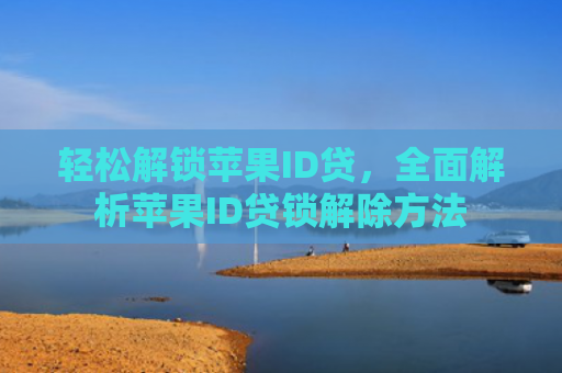 轻松解锁苹果ID贷，全面解析苹果ID贷锁解除方法