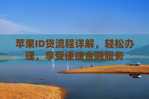 苹果ID贷流程详解，轻松办理，享受便捷金融服务
