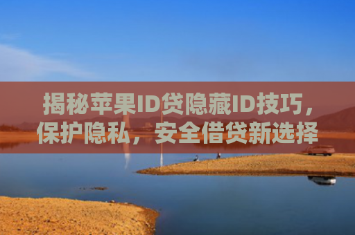 揭秘苹果ID贷隐藏ID技巧，保护隐私，安全借贷新选择