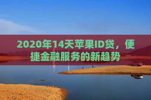 2020年14天苹果ID贷，便捷金融服务的新趋势