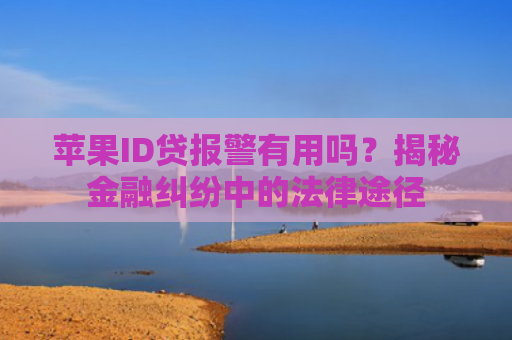 苹果ID贷报警有用吗？揭秘金融纠纷中的法律途径