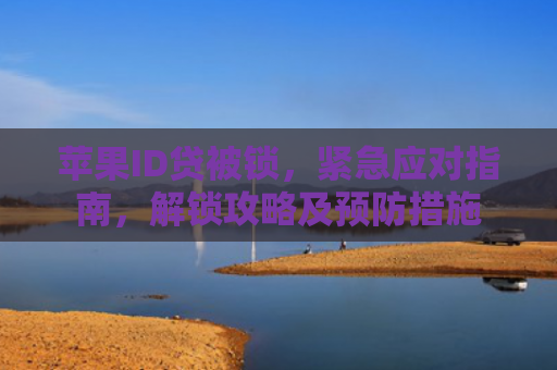 苹果ID贷被锁，紧急应对指南，解锁攻略及预防措施