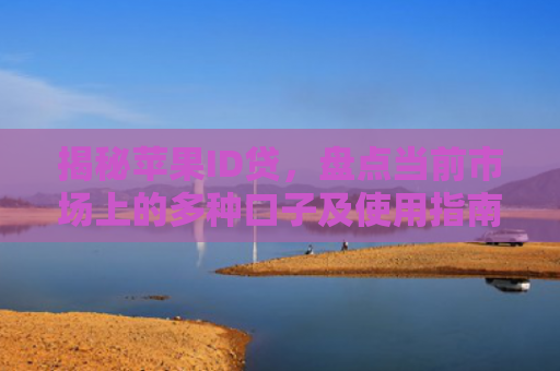 揭秘苹果ID贷，盘点当前市场上的多种口子及使用指南