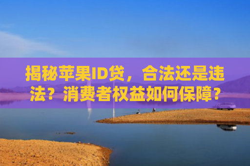 揭秘苹果ID贷，合法还是违法？消费者权益如何保障？