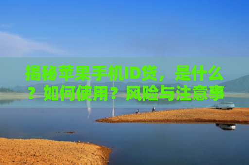 揭秘苹果手机ID贷，是什么？如何使用？风险与注意事项