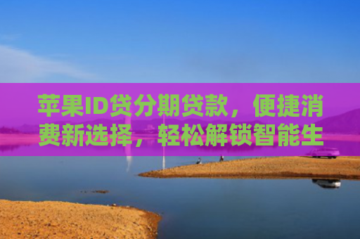 苹果ID贷分期贷款，便捷消费新选择，轻松解锁智能生活新篇章