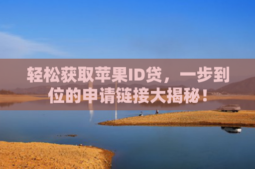 轻松获取苹果ID贷，一步到位的申请链接大揭秘！