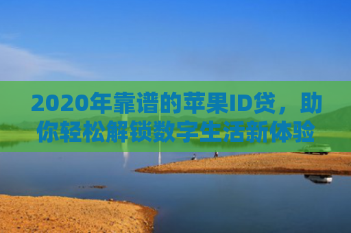 2020年靠谱的苹果ID贷，助你轻松解锁数字生活新体验