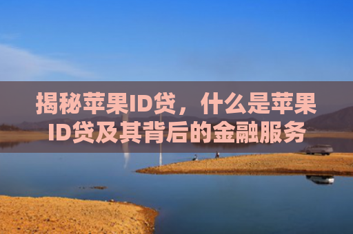 揭秘苹果ID贷，什么是苹果ID贷及其背后的金融服务