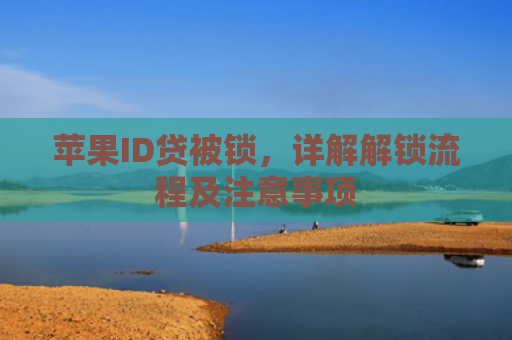 苹果ID贷被锁，详解解锁流程及注意事项