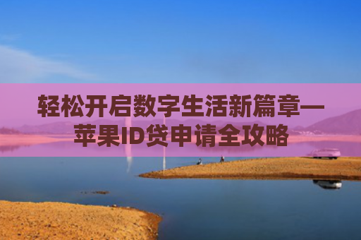 轻松开启数字生活新篇章—苹果ID贷申请全攻略