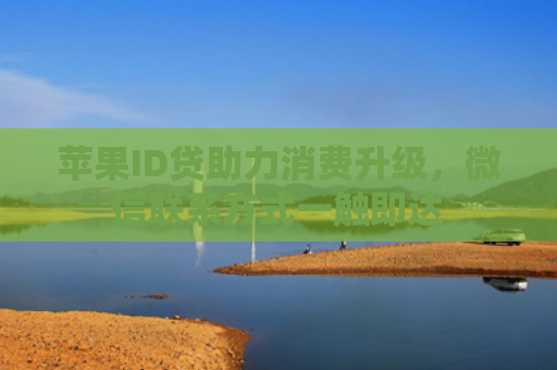 苹果ID贷助力消费升级，微信联系方式一触即达