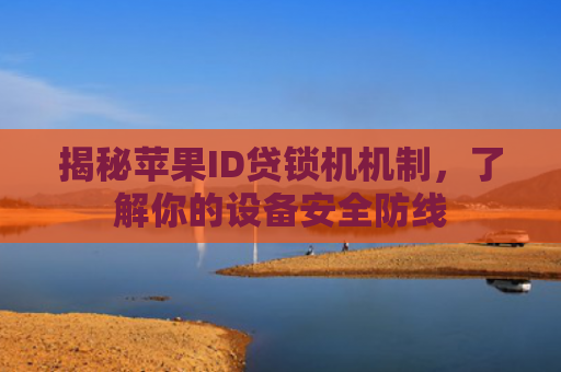 揭秘苹果ID贷锁机机制，了解你的设备安全防线