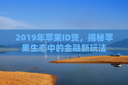 2019年苹果ID贷，揭秘苹果生态中的金融新玩法