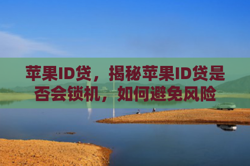 苹果ID贷，揭秘苹果ID贷是否会锁机，如何避免风险