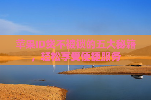 苹果ID贷不被锁的五大秘籍，轻松享受便捷服务