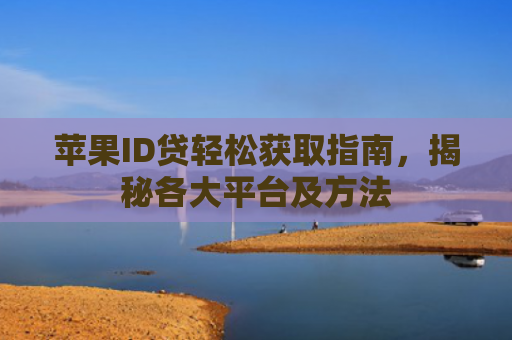 苹果ID贷轻松获取指南，揭秘各大平台及方法
