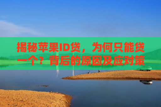 揭秘苹果ID贷，为何只能贷一个？背后的原因及应对策略