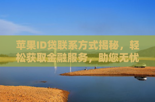 苹果ID贷联系方式揭秘，轻松获取金融服务，助您无忧消费