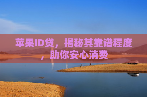 苹果ID贷，揭秘其靠谱程度，助你安心消费