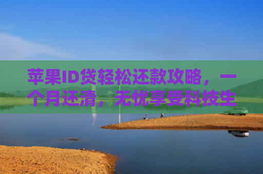 苹果ID贷轻松还款攻略，一个月还清，无忧享受科技生活