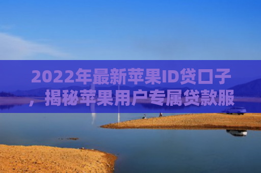 2022年最新苹果ID贷口子，揭秘苹果用户专属贷款服务