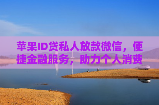 苹果ID贷私人放款微信，便捷金融服务，助力个人消费升级