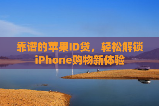靠谱的苹果ID贷，轻松解锁iPhone购物新体验