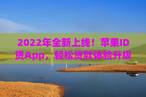 2022年全新上线！苹果ID贷App，轻松贷款体验升级