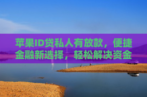 苹果ID贷私人有放款，便捷金融新选择，轻松解决资金难题