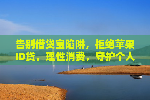 告别借贷宝陷阱，拒绝苹果ID贷，理性消费，守护个人信息安全