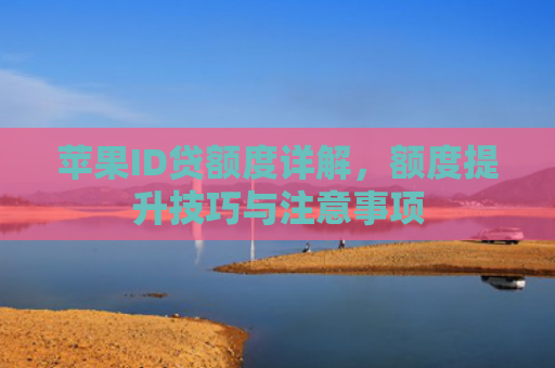 苹果ID贷额度详解，额度提升技巧与注意事项