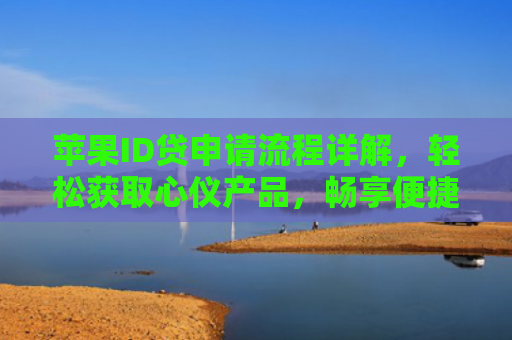 苹果ID贷申请流程详解，轻松获取心仪产品，畅享便捷金融服务