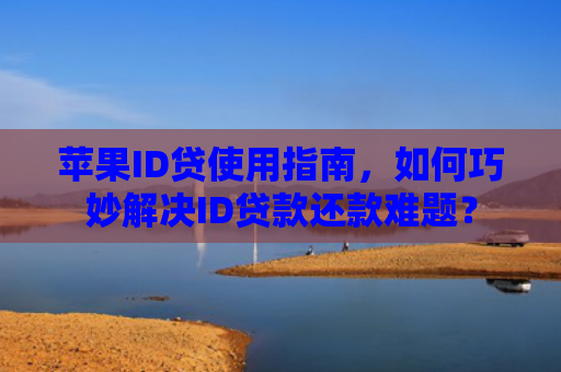 苹果ID贷使用指南，如何巧妙解决ID贷款还款难题？