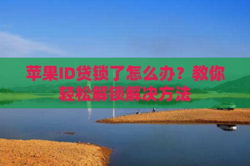 苹果ID贷锁了怎么办？教你轻松解锁解决方法
