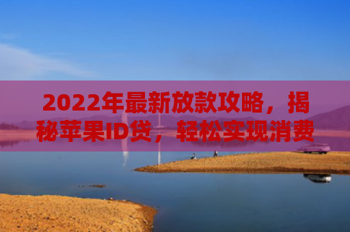 2022年最新放款攻略，揭秘苹果ID贷，轻松实现消费升级