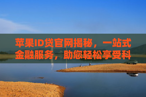 苹果ID贷官网揭秘，一站式金融服务，助您轻松享受科技生活