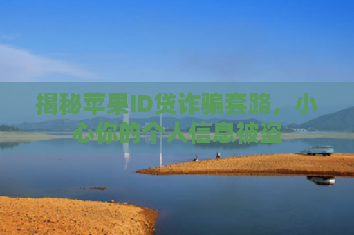 揭秘苹果ID贷诈骗套路，小心你的个人信息被盗
