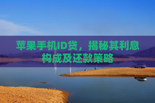 苹果手机ID贷，揭秘其利息构成及还款策略