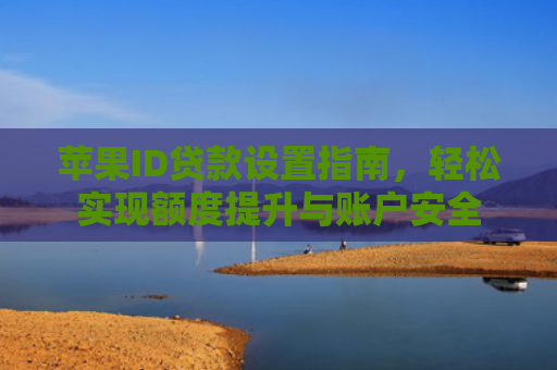 苹果ID贷款设置指南，轻松实现额度提升与账户安全