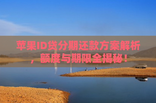 苹果ID贷分期还款方案解析，额度与期限全揭秘！