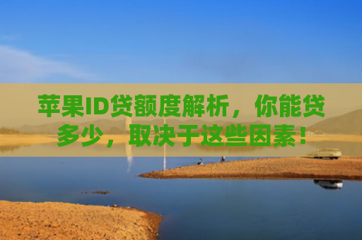 苹果ID贷额度解析，你能贷多少，取决于这些因素！