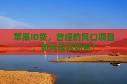 苹果ID贷，曾经的风口项目，如今现状如何？