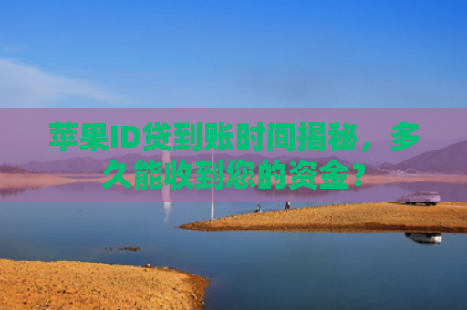 苹果ID贷到账时间揭秘，多久能收到您的资金？