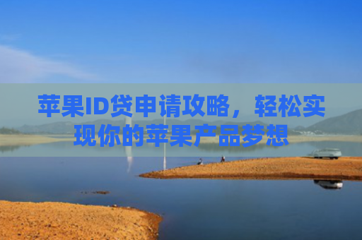 苹果ID贷申请攻略，轻松实现你的苹果产品梦想